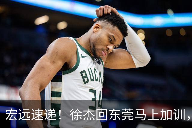 宏远速递！徐杰回东莞马上加训，徐昕归家心切，周鹏发声鼓励球队