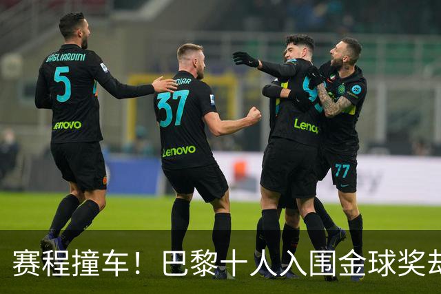 赛程撞车！巴黎十人入围金球奖却集体缺席，仅登贝莱单刀赴会
